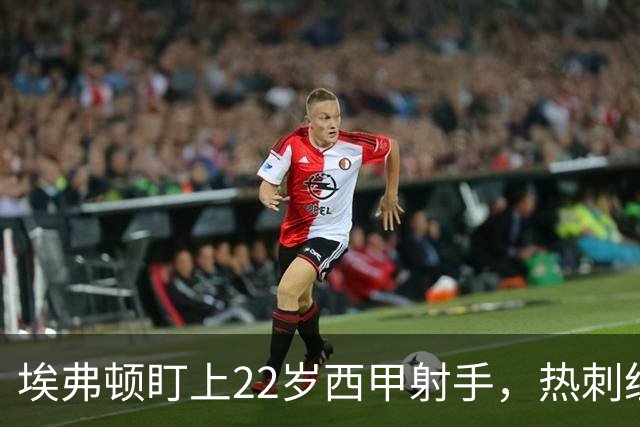 埃弗顿盯上22岁西甲射手，热刺纽卡等四队同抢