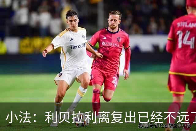 小法：利贝拉利离复出已经不远了；基恩有可能会在下周二回归