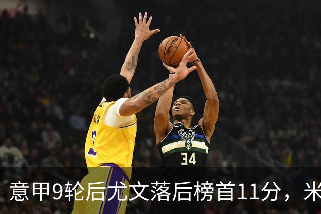 意甲9轮后尤文落后榜首11分，米体复盘十大低迷原因